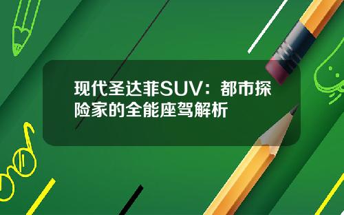 现代圣达菲SUV：都市探险家的全能座驾解析