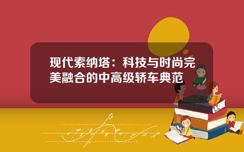 现代索纳塔：科技与时尚完美融合的中高级轿车典范