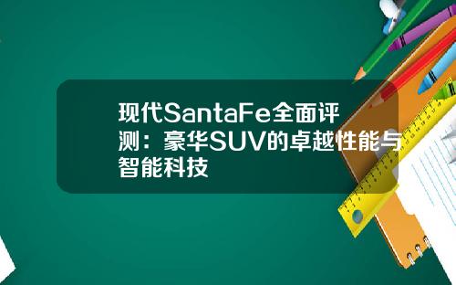 现代SantaFe全面评测：豪华SUV的卓越性能与智能科技