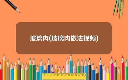 玻璃肉(玻璃肉做法视频)