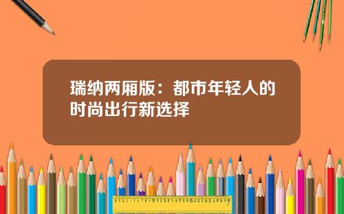 瑞纳两厢版：都市年轻人的时尚出行新选择