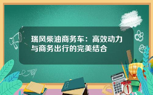 瑞风柴油商务车：高效动力与商务出行的完美结合