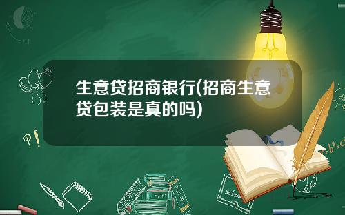 生意贷招商银行(招商生意贷包装是真的吗)