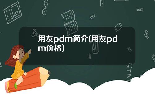 用友pdm简介(用友pdm价格)