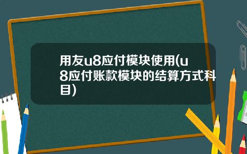 用友u8应付模块使用(u8应付账款模块的结算方式科目)