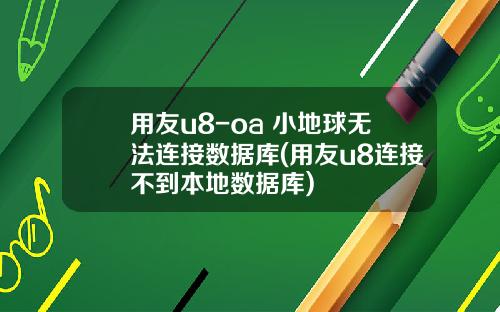 用友u8-oa 小地球无法连接数据库(用友u8连接不到本地数据库)