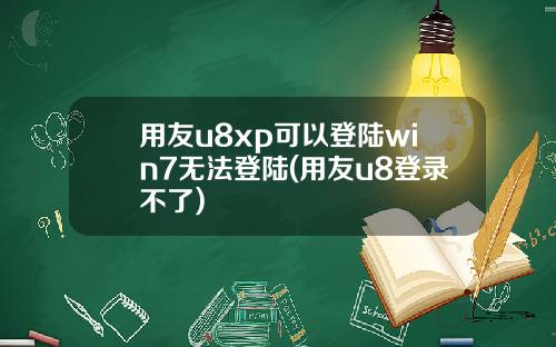 用友u8xp可以登陆win7无法登陆(用友u8登录不了)