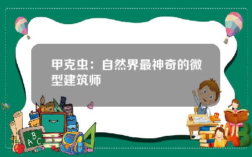 甲克虫：自然界最神奇的微型建筑师