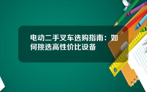 电动二手叉车选购指南：如何挑选高性价比设备