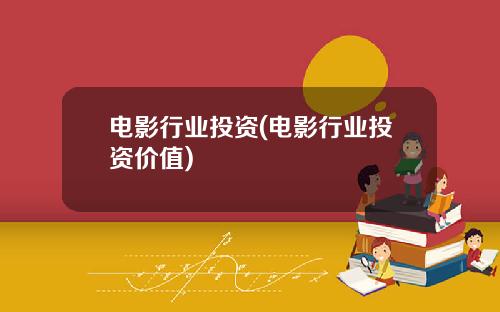 电影行业投资(电影行业投资价值)