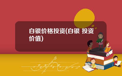 白银价格投资(白银 投资价值)