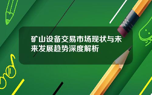 矿山设备交易市场现状与未来发展趋势深度解析