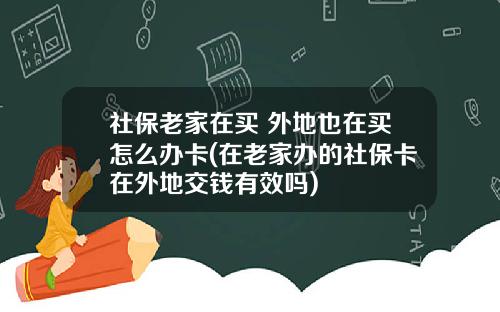 社保老家在买 外地也在买怎么办卡(在老家办的社保卡在外地交钱有效吗)