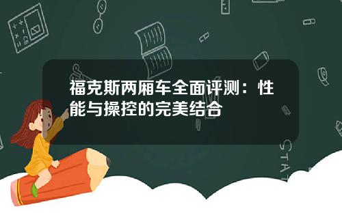 福克斯两厢车全面评测：性能与操控的完美结合