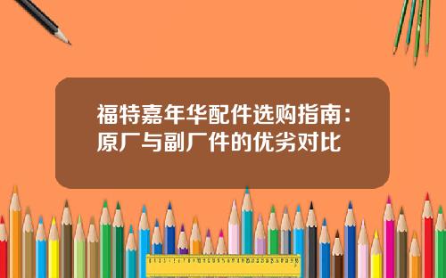 福特嘉年华配件选购指南：原厂与副厂件的优劣对比