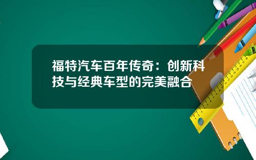 福特汽车百年传奇：创新科技与经典车型的完美融合