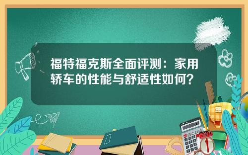 福特福克斯全面评测：家用轿车的性能与舒适性如何？