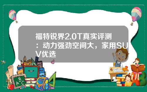 福特锐界2.0T真实评测：动力强劲空间大，家用SUV优选