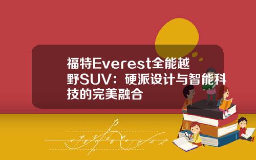 福特Everest全能越野SUV：硬派设计与智能科技的完美融合