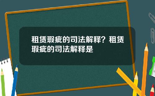 租赁瑕疵的司法解释？租赁瑕疵的司法解释是