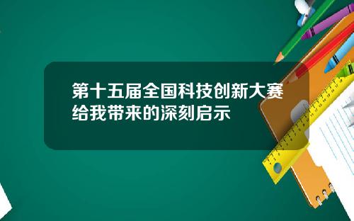 第十五届全国科技创新大赛给我带来的深刻启示