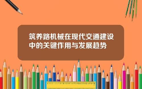 筑养路机械在现代交通建设中的关键作用与发展趋势