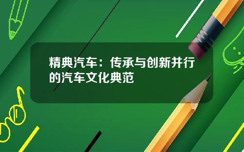 精典汽车：传承与创新并行的汽车文化典范