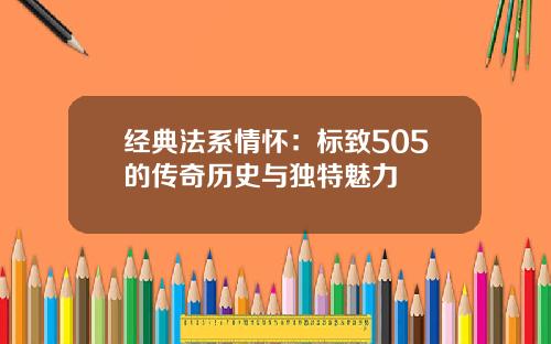 经典法系情怀：标致505的传奇历史与独特魅力