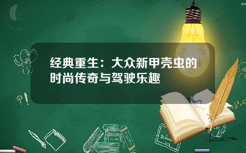 经典重生：大众新甲壳虫的时尚传奇与驾驶乐趣