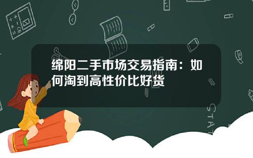 绵阳二手市场交易指南：如何淘到高性价比好货