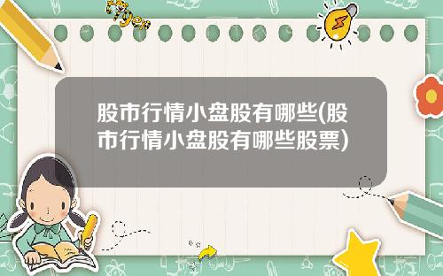 股市行情小盘股有哪些(股市行情小盘股有哪些股票)