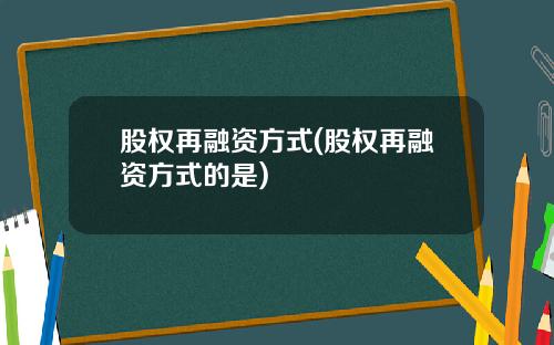 股权再融资方式(股权再融资方式的是)