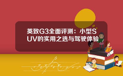 英致G3全面评测：小型SUV的实用之选与驾驶体验