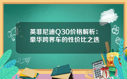 英菲尼迪Q30价格解析：豪华跨界车的性价比之选