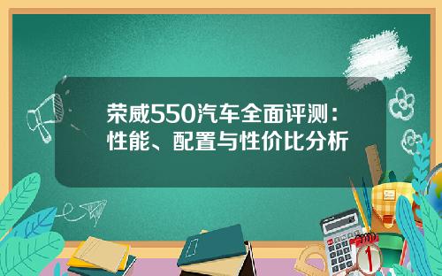 荣威550汽车全面评测：性能、配置与性价比分析