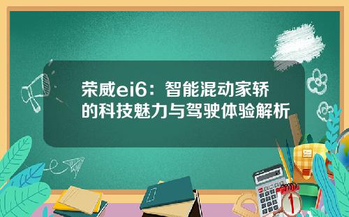 荣威ei6：智能混动家轿的科技魅力与驾驶体验解析