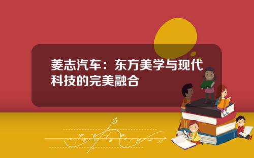 菱志汽车：东方美学与现代科技的完美融合