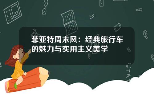 菲亚特周末风：经典旅行车的魅力与实用主义美学