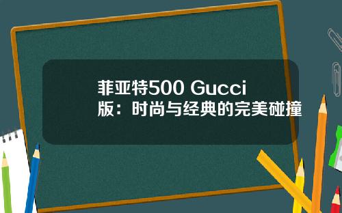 菲亚特500 Gucci版：时尚与经典的完美碰撞