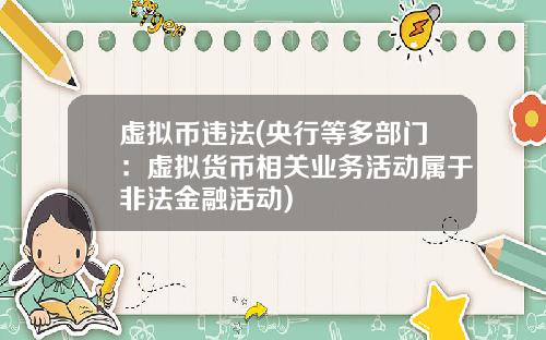 虚拟币违法(央行等多部门：虚拟货币相关业务活动属于非法金融活动)