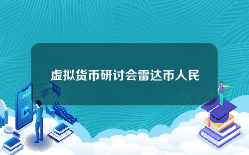 虚拟货币研讨会雷达币人民网yan