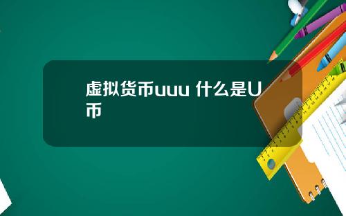 虚拟货币uuu 什么是U币