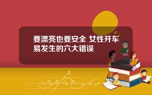 要漂亮也要安全 女性开车易发生的六大错误