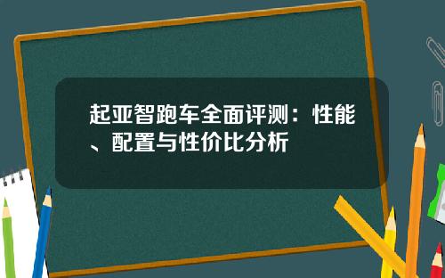 起亚智跑车全面评测：性能、配置与性价比分析