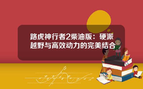 路虎神行者2柴油版：硬派越野与高效动力的完美结合