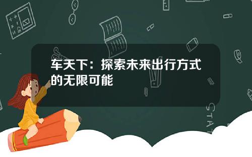车天下：探索未来出行方式的无限可能