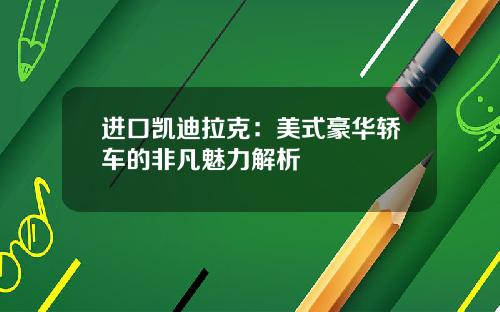 进口凯迪拉克：美式豪华轿车的非凡魅力解析