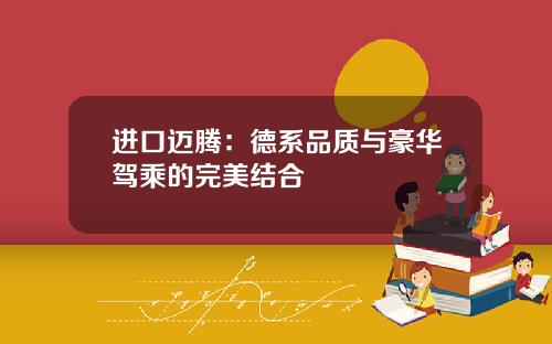 进口迈腾：德系品质与豪华驾乘的完美结合