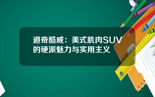 道奇酷威：美式肌肉SUV的硬派魅力与实用主义