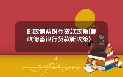 邮政储蓄银行贷款政策(邮政储蓄银行贷款新政策)